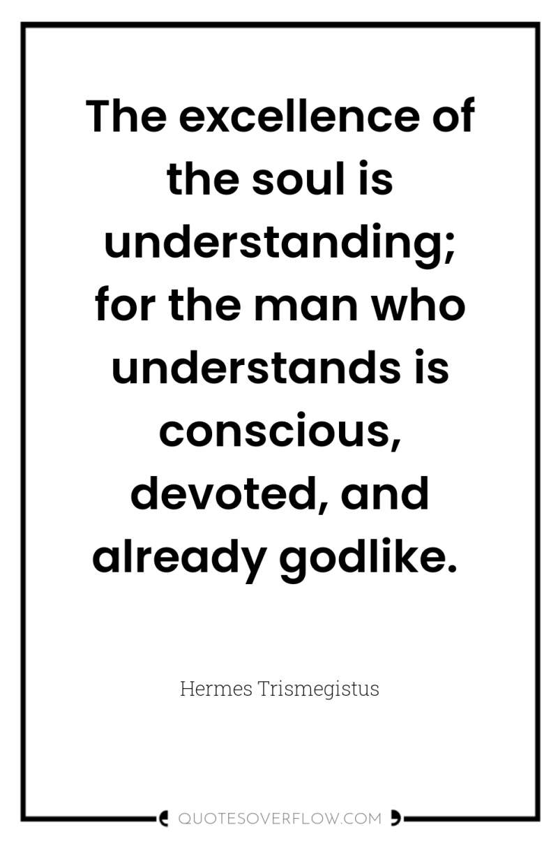 The excellence of the soul is understanding; for the man...