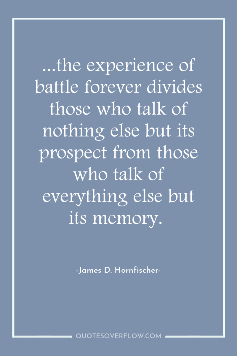 ...the experience of battle forever divides those who talk of...