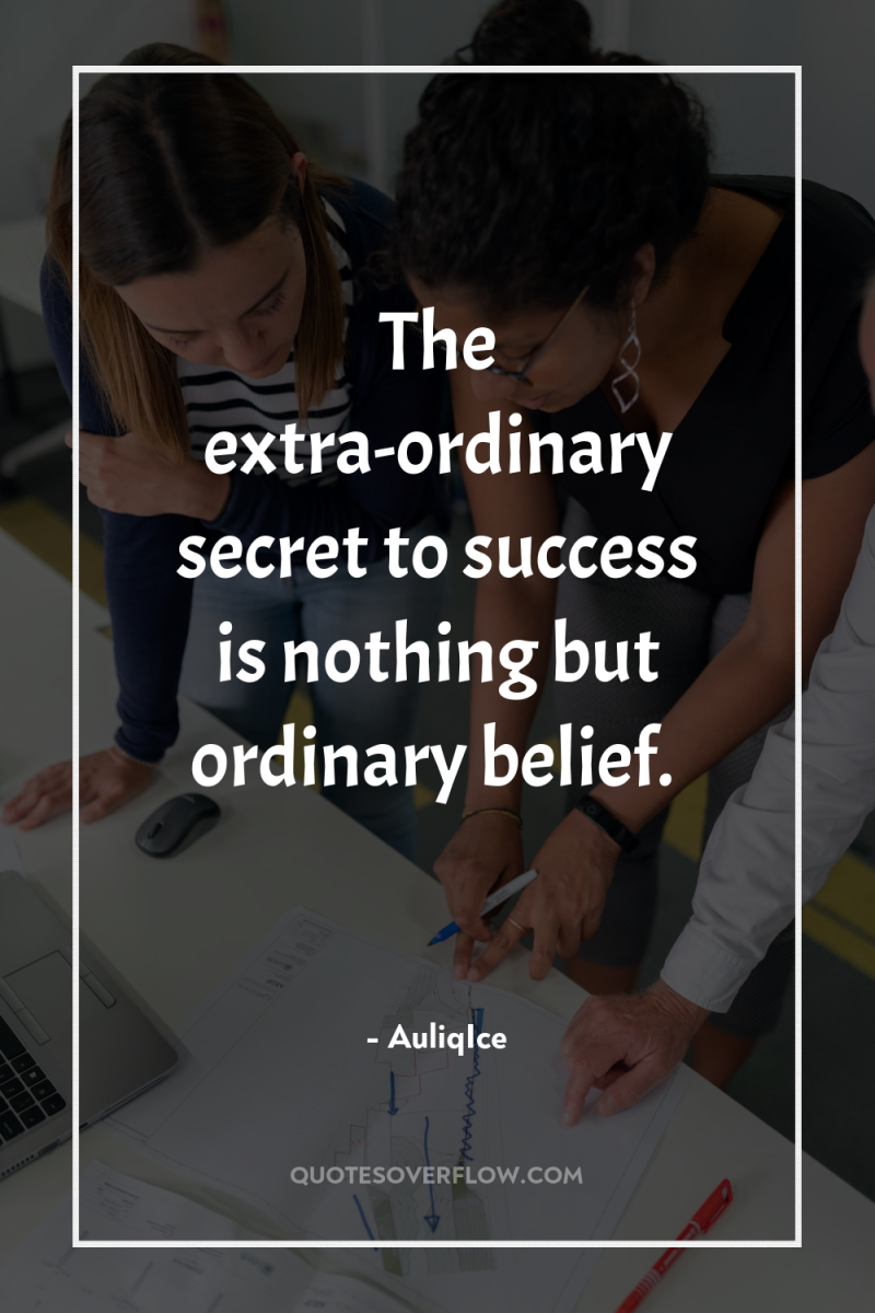 The extra-ordinary secret to success is nothing but ordinary belief. 