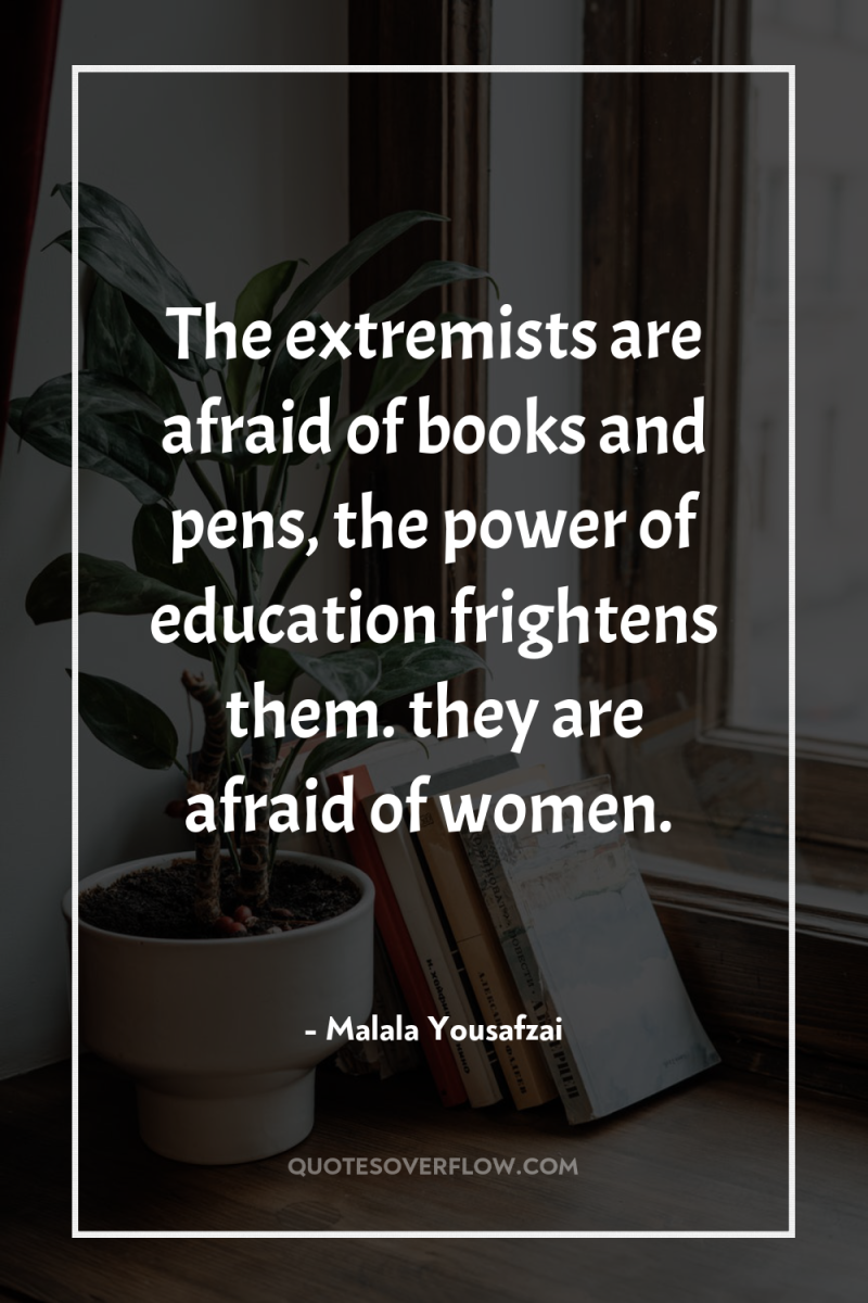 The extremists are afraid of books and pens, the power...
