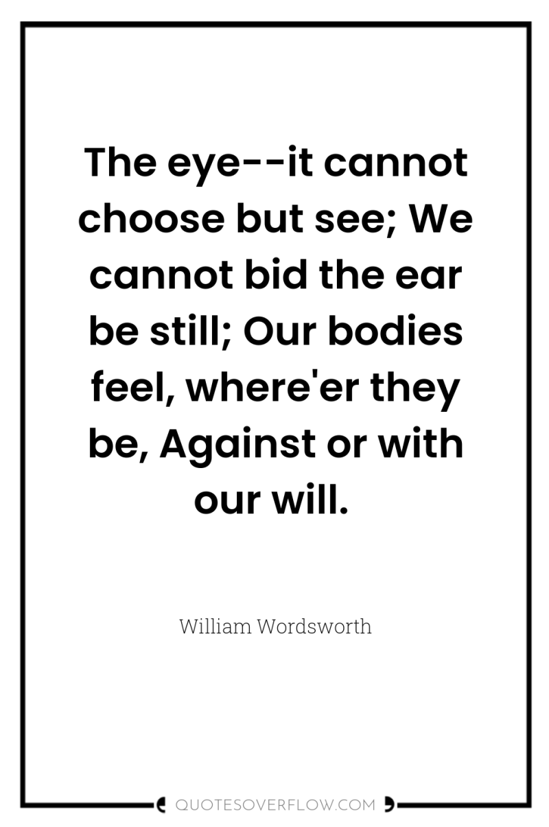 The eye--it cannot choose but see; We cannot bid the...