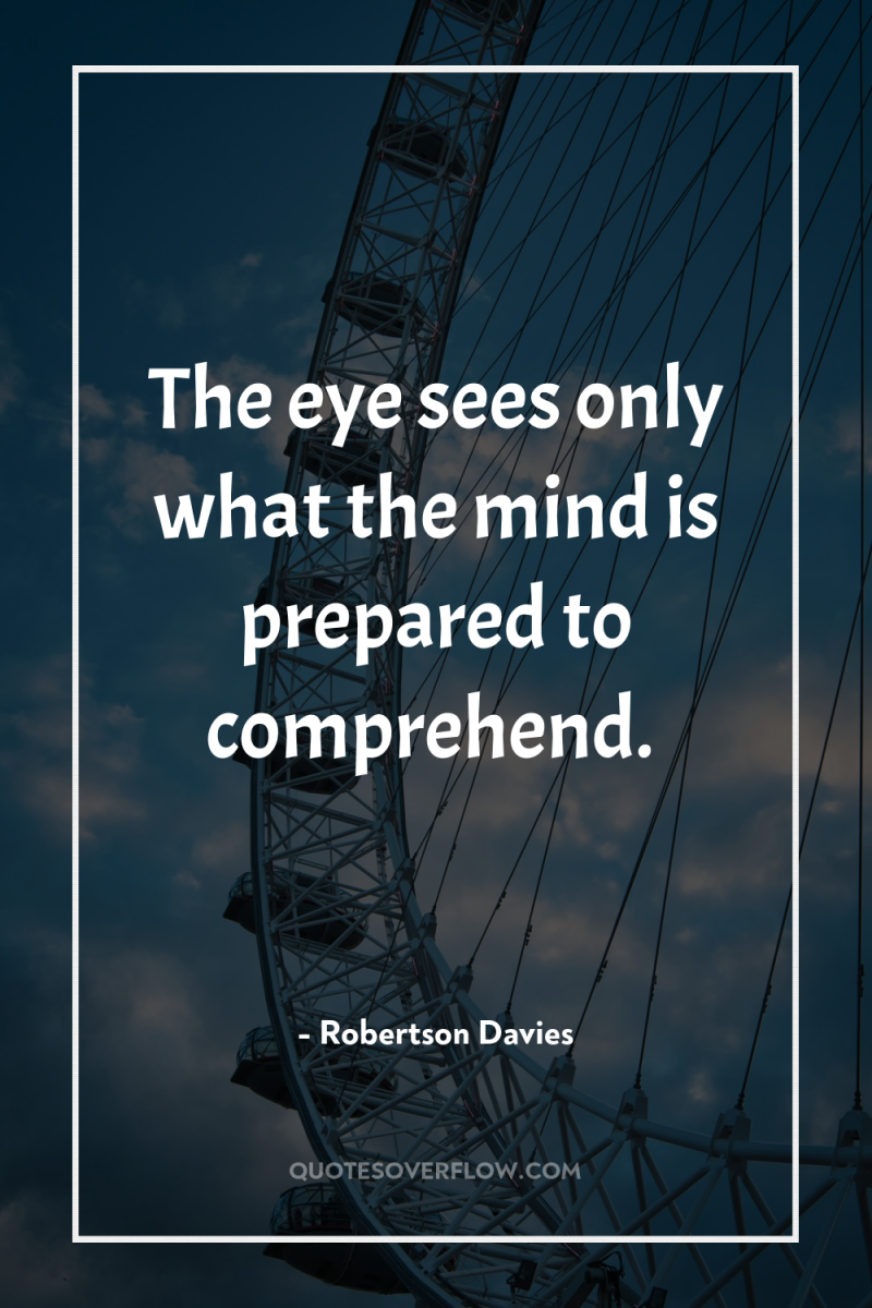 The eye sees only what the mind is prepared to...