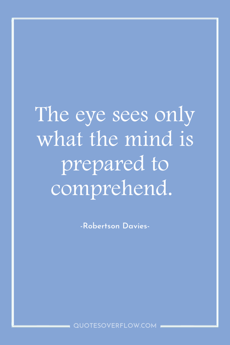 The eye sees only what the mind is prepared to...