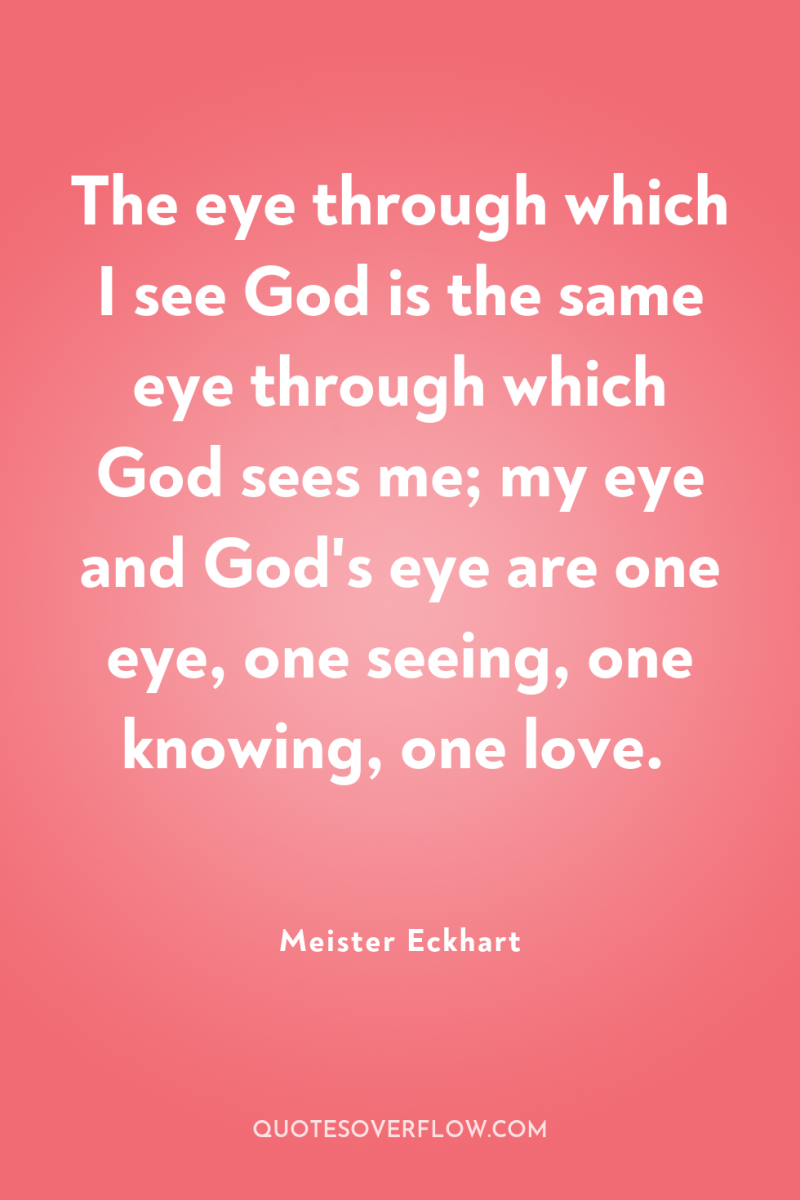 The eye through which I see God is the same...