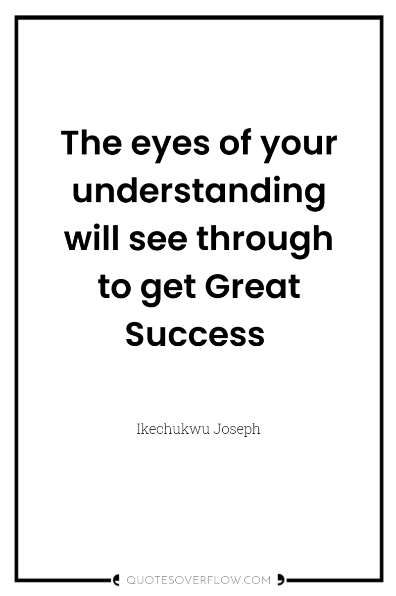 The eyes of your understanding will see through to get...
