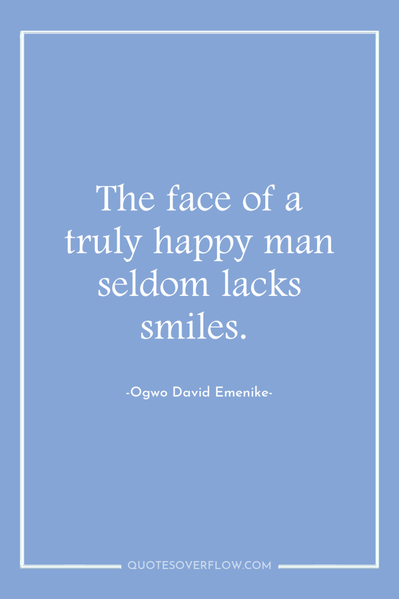 The face of a truly happy man seldom lacks smiles. 