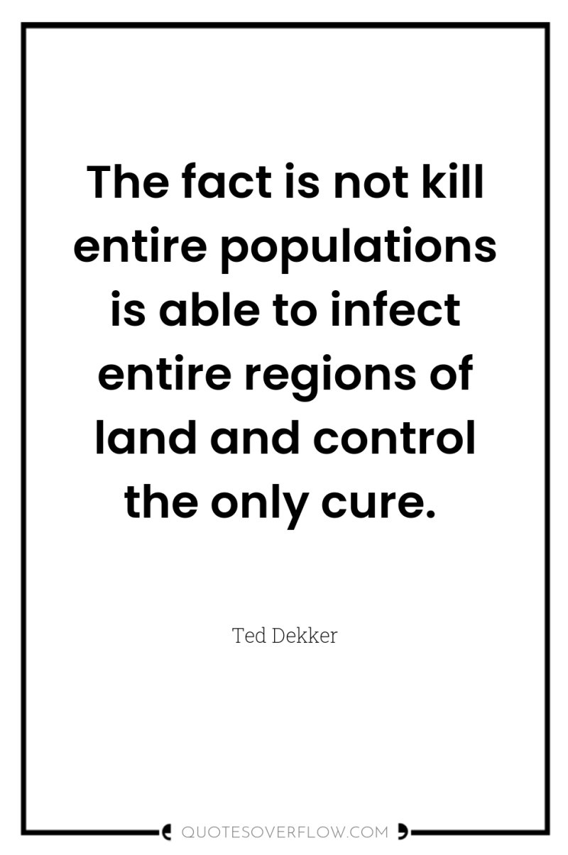 The fact is not kill entire populations is able to...