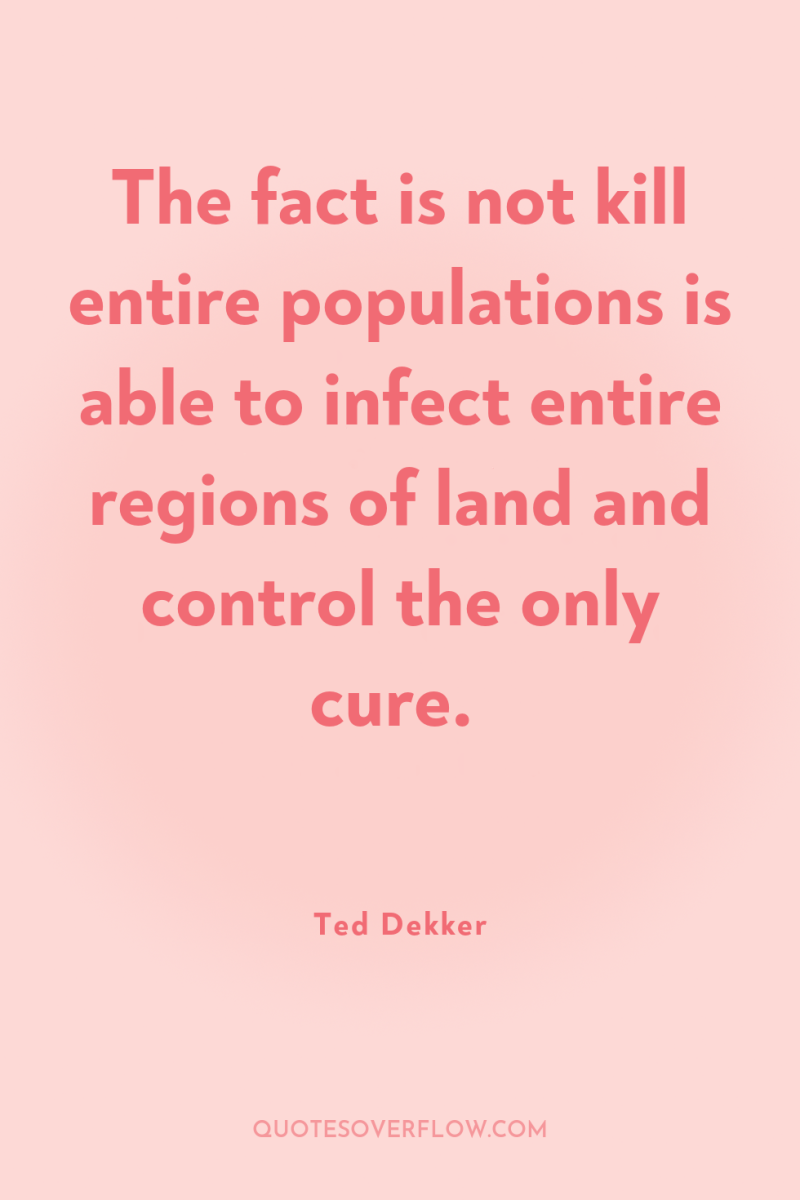 The fact is not kill entire populations is able to...