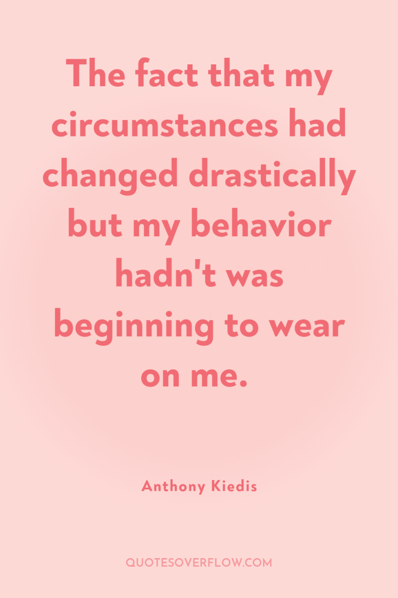 The fact that my circumstances had changed drastically but my...