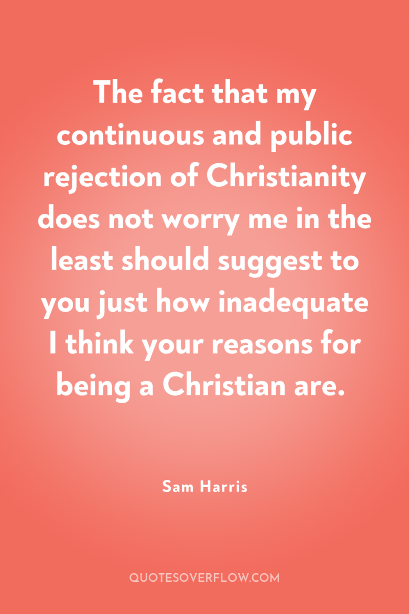 The fact that my continuous and public rejection of Christianity...