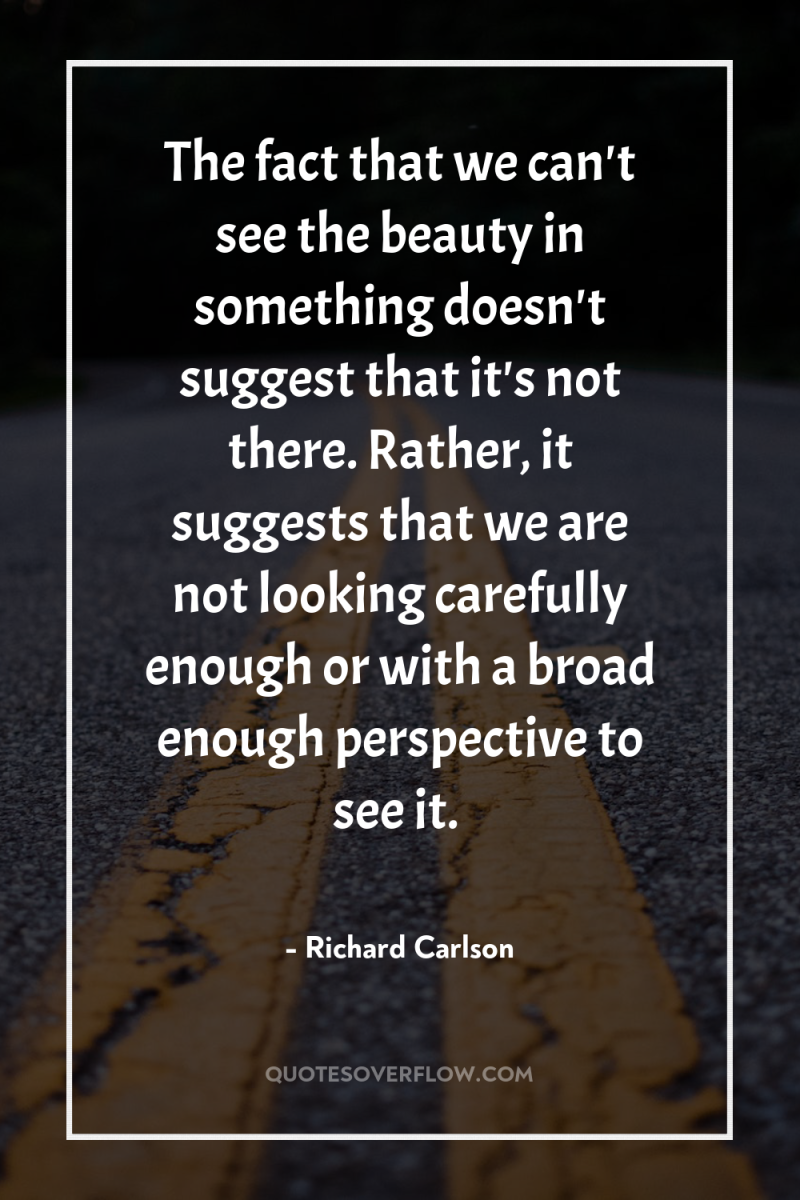 The fact that we can't see the beauty in something...