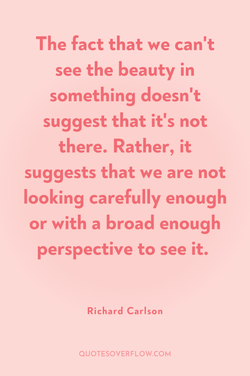 The fact that we can't see the beauty in something...