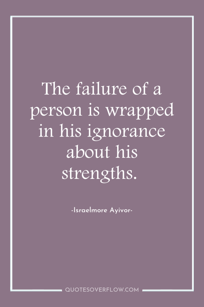 The failure of a person is wrapped in his ignorance...