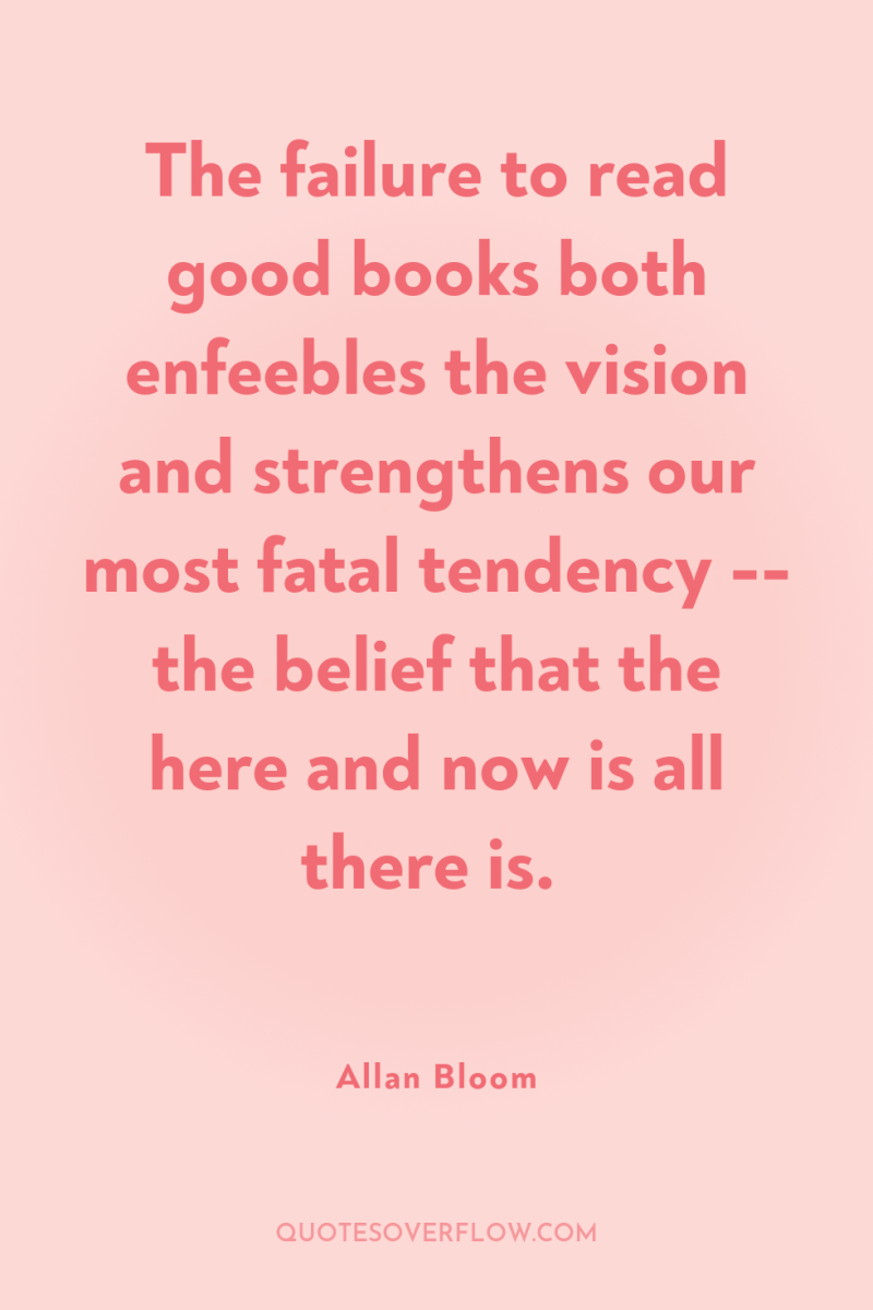The failure to read good books both enfeebles the vision...