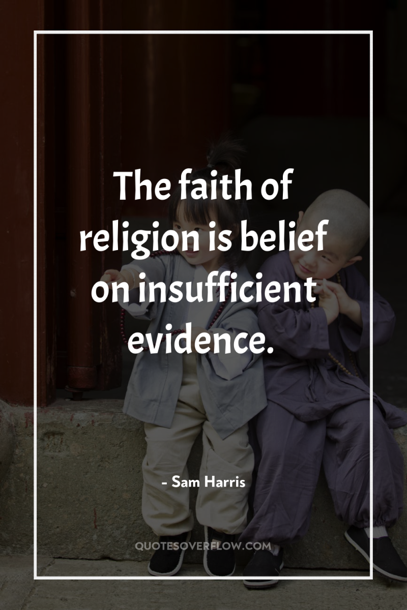 The faith of religion is belief on insufficient evidence. 