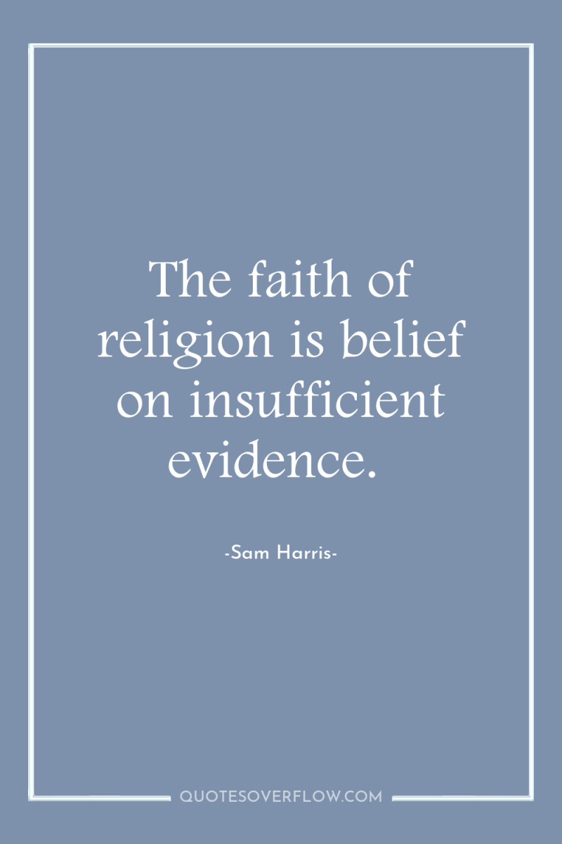 The faith of religion is belief on insufficient evidence. 
