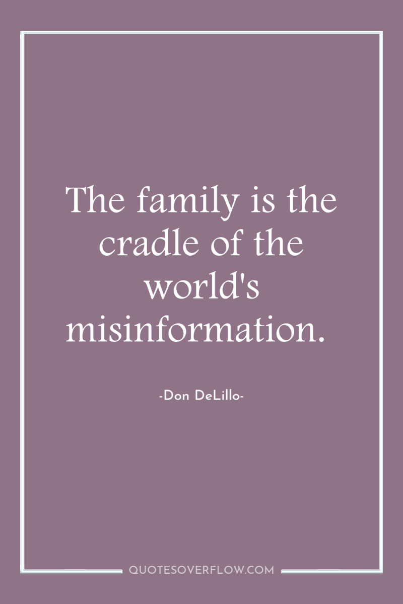 The family is the cradle of the world's misinformation. 