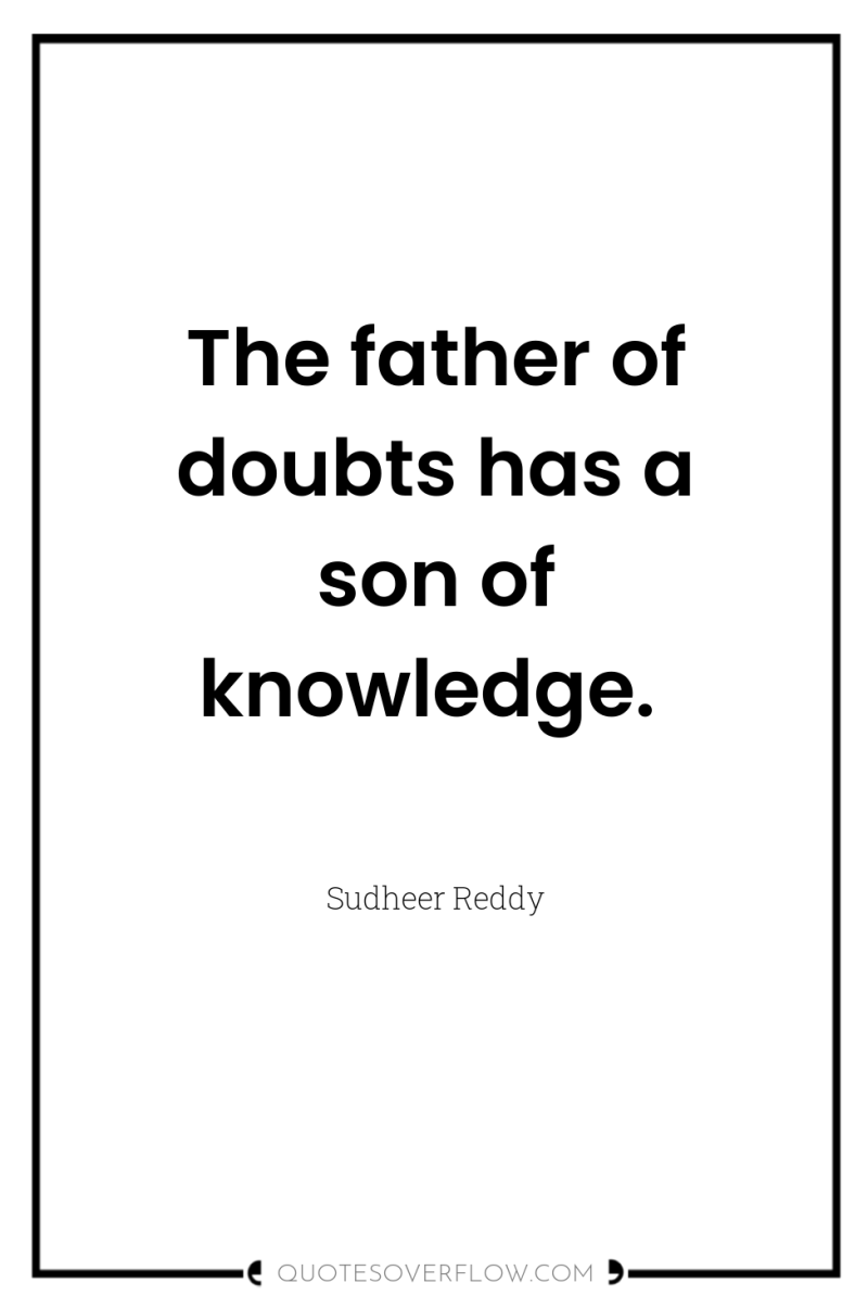 The father of doubts has a son of knowledge. 