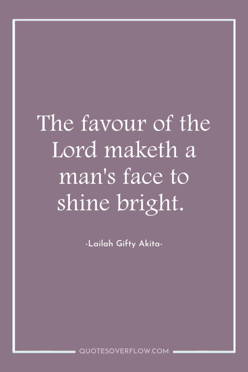 The favour of the Lord maketh a man's face to...