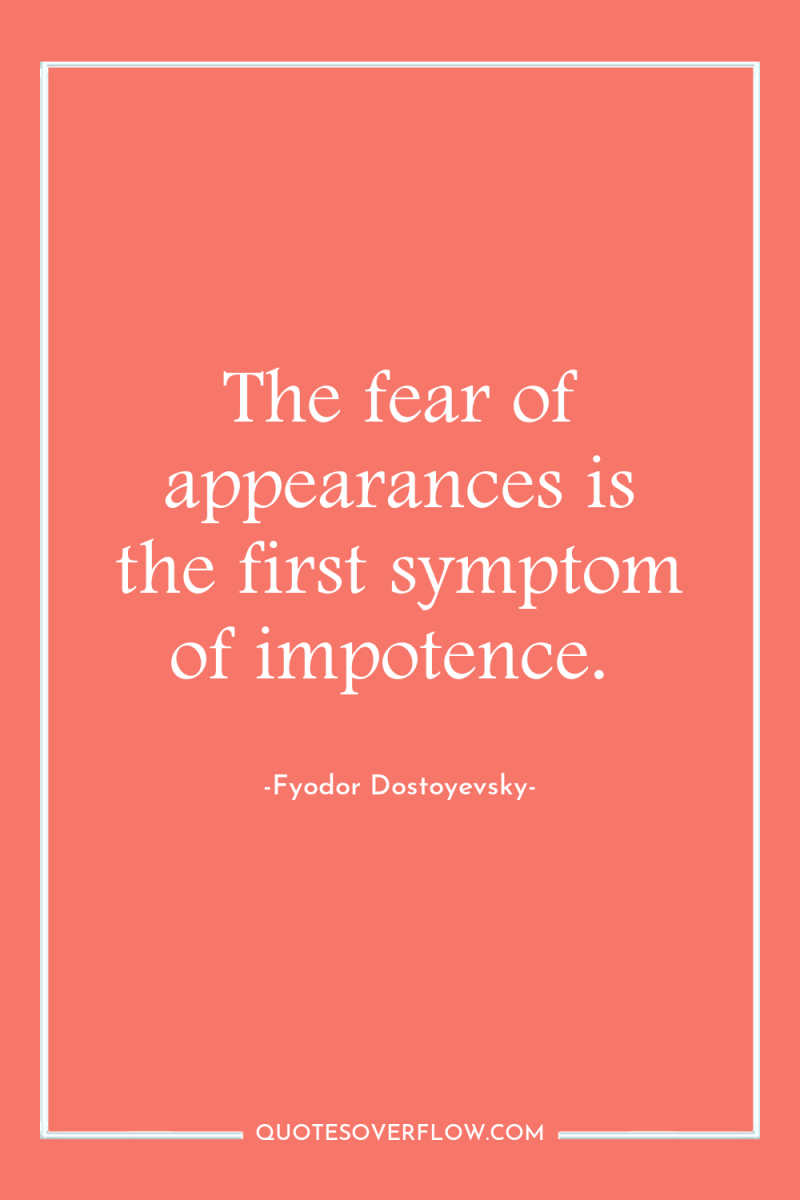 The fear of appearances is the first symptom of impotence. 