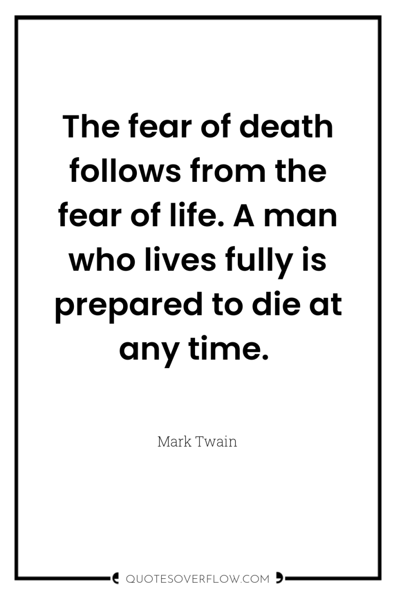 The fear of death follows from the fear of life....