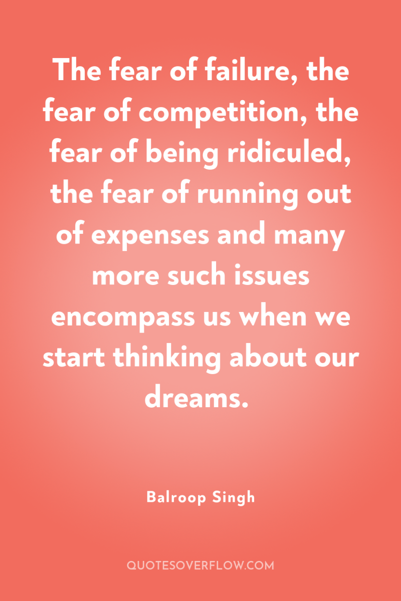 The fear of failure, the fear of competition, the fear...