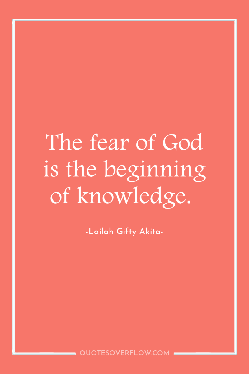 The fear of God is the beginning of knowledge. 