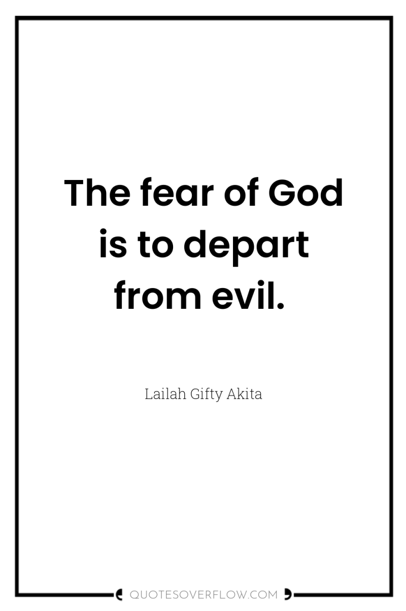 The fear of God is to depart from evil. 
