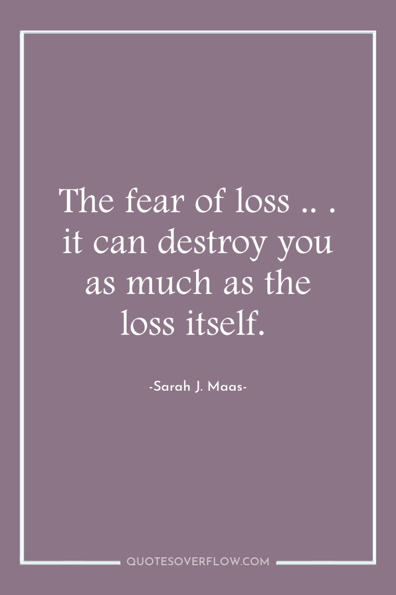 The fear of loss .. . it can destroy you...