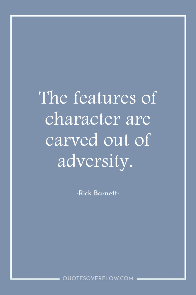 The features of character are carved out of adversity. 