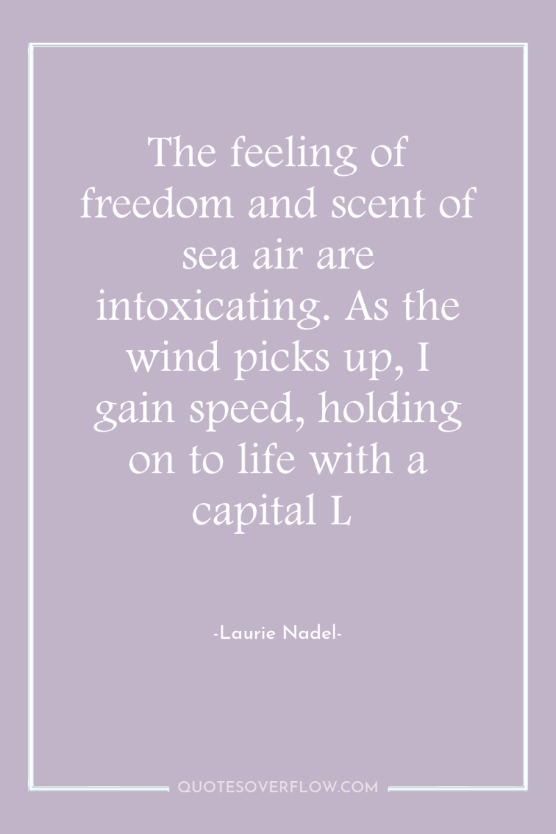 The feeling of freedom and scent of sea air are...