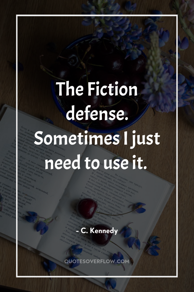 The Fiction defense. Sometimes I just need to use it. 