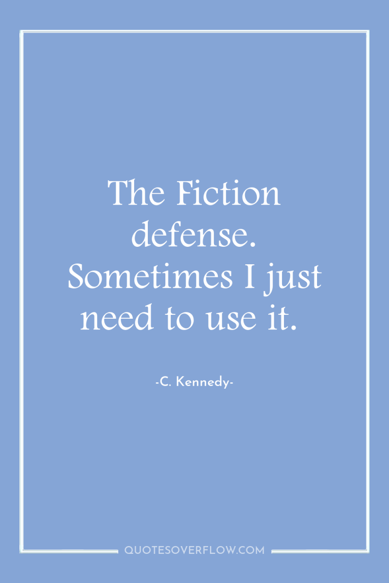 The Fiction defense. Sometimes I just need to use it. 