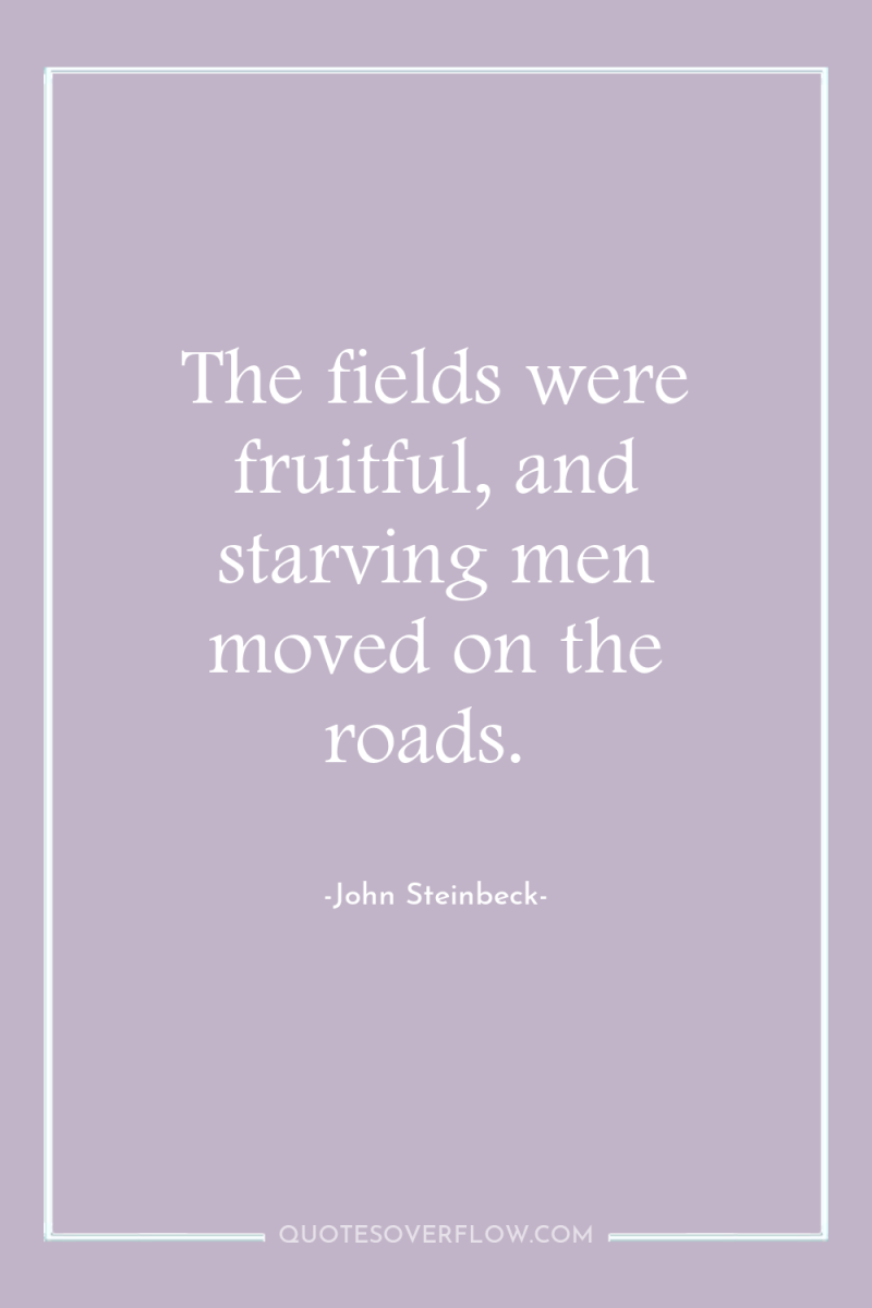 The fields were fruitful, and starving men moved on the...