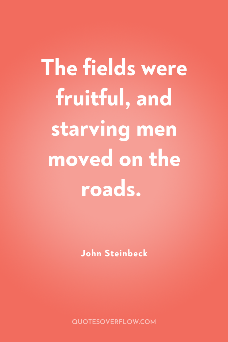 The fields were fruitful, and starving men moved on the...
