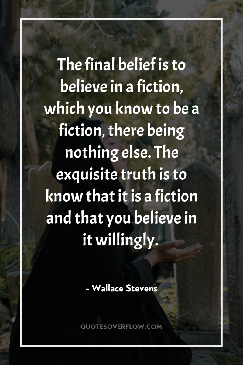 The final belief is to believe in a fiction, which...