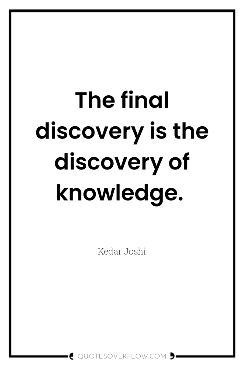The final discovery is the discovery of knowledge. 