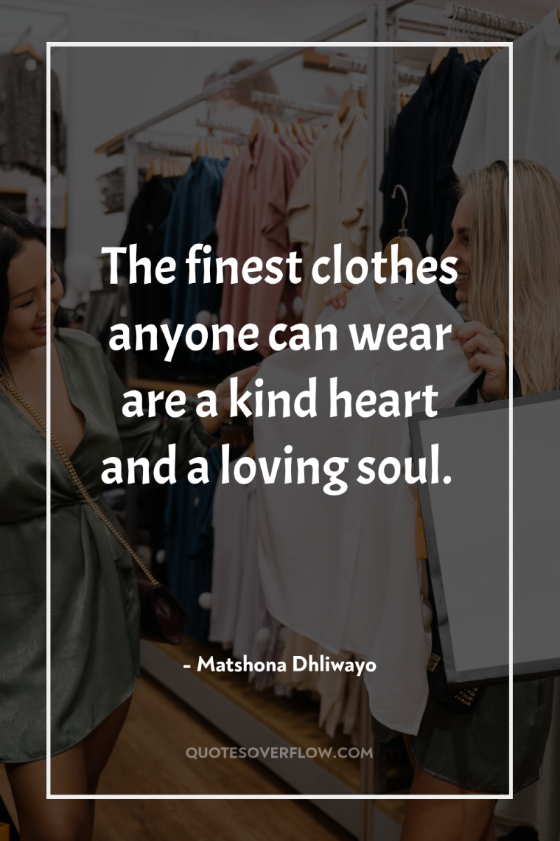 The finest clothes anyone can wear are a kind heart...
