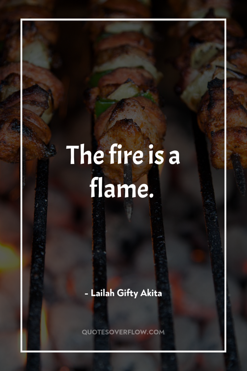 The fire is a flame. 
