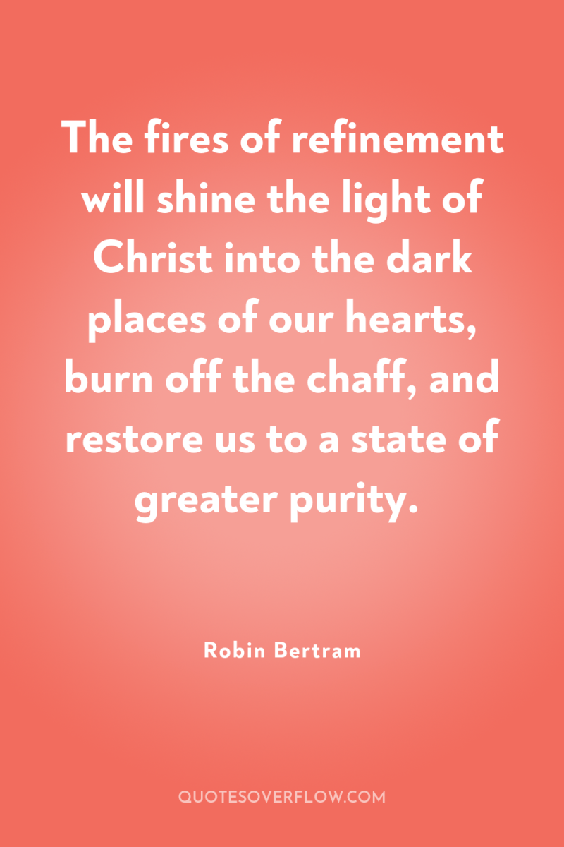 The fires of refinement will shine the light of Christ...