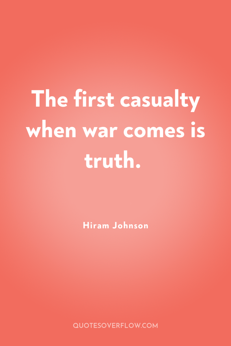 The first casualty when war comes is truth. 