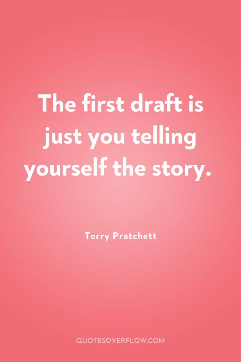 The first draft is just you telling yourself the story. 