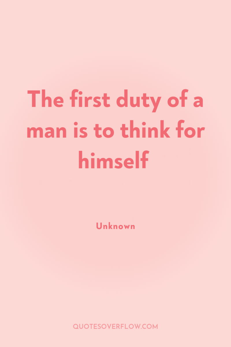 The first duty of a man is to think for...