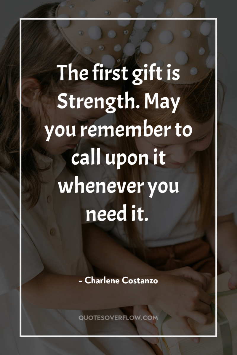 The first gift is Strength. May you remember to call...