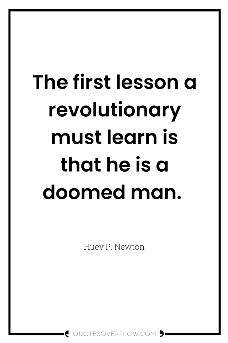The first lesson a revolutionary must learn is that he...