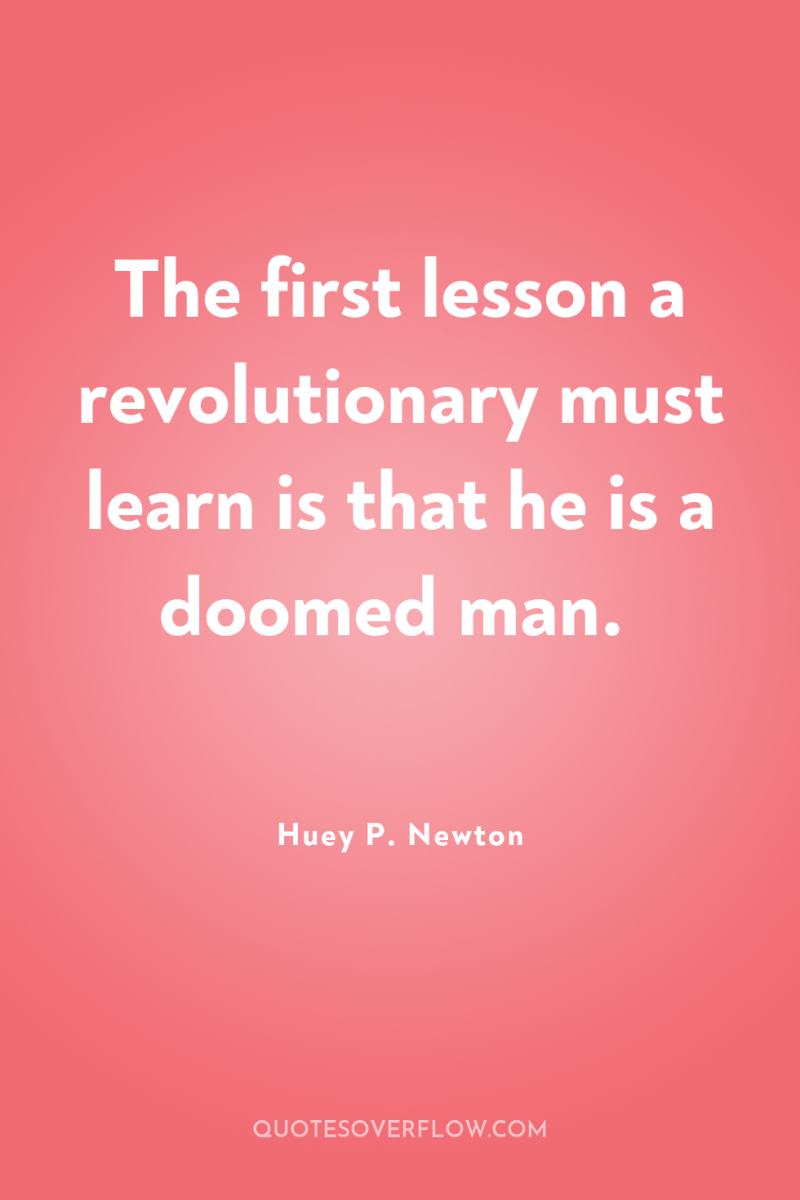 The first lesson a revolutionary must learn is that he...