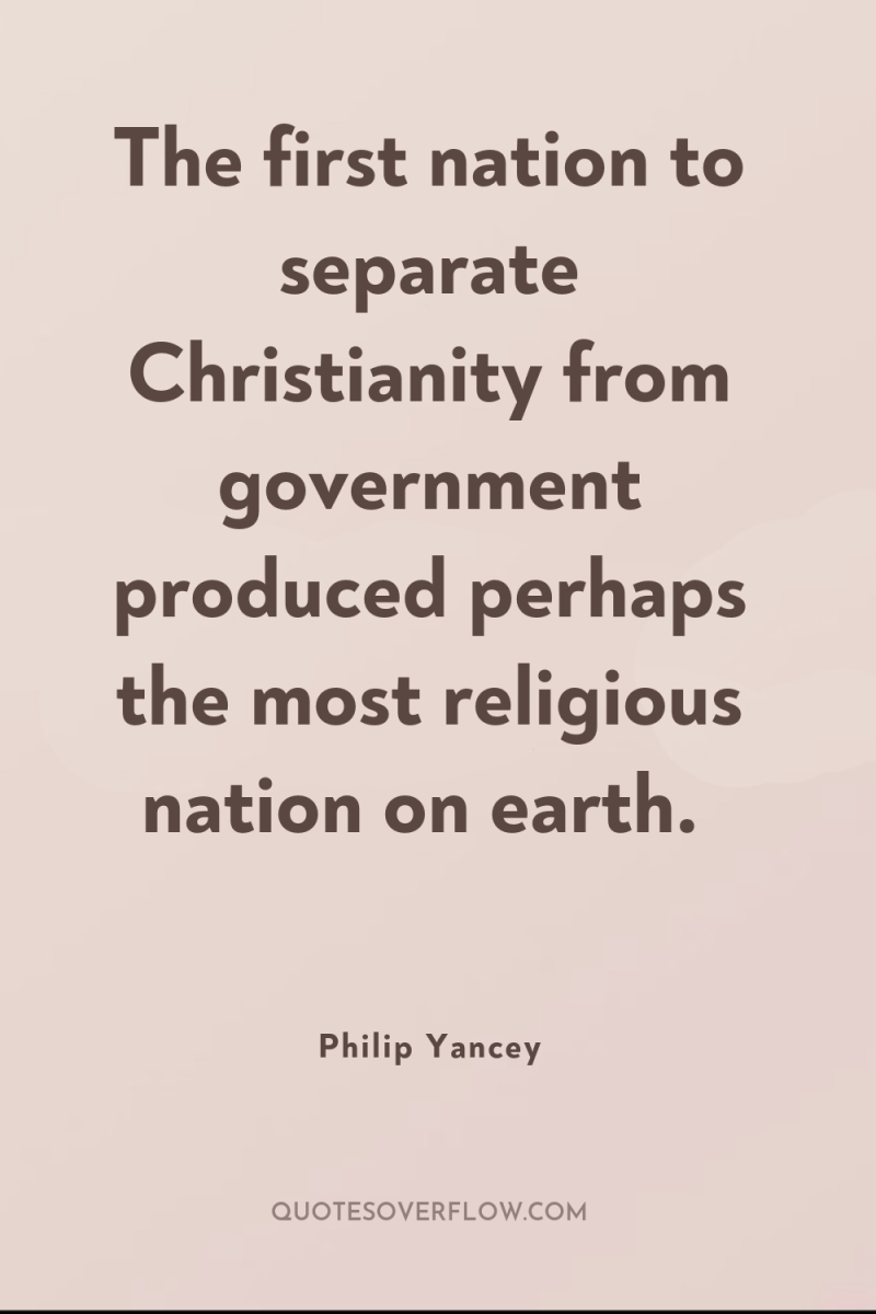The first nation to separate Christianity from government produced perhaps...