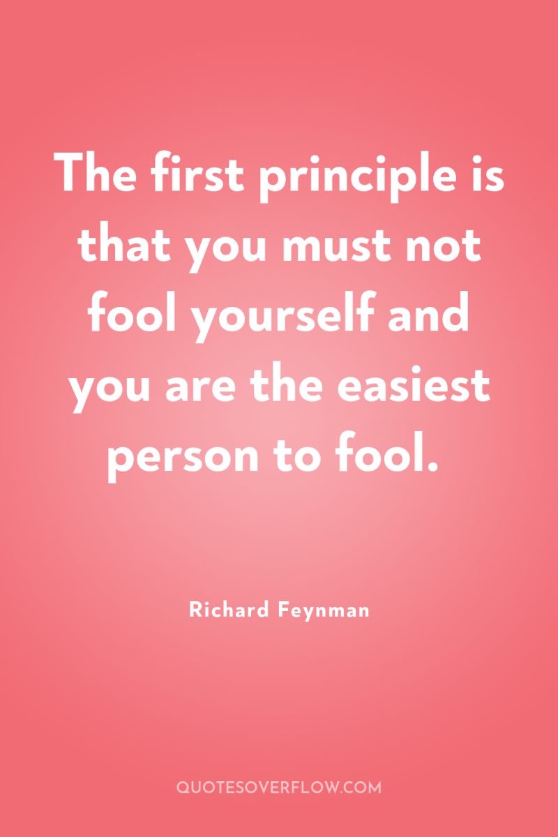 The first principle is that you must not fool yourself...