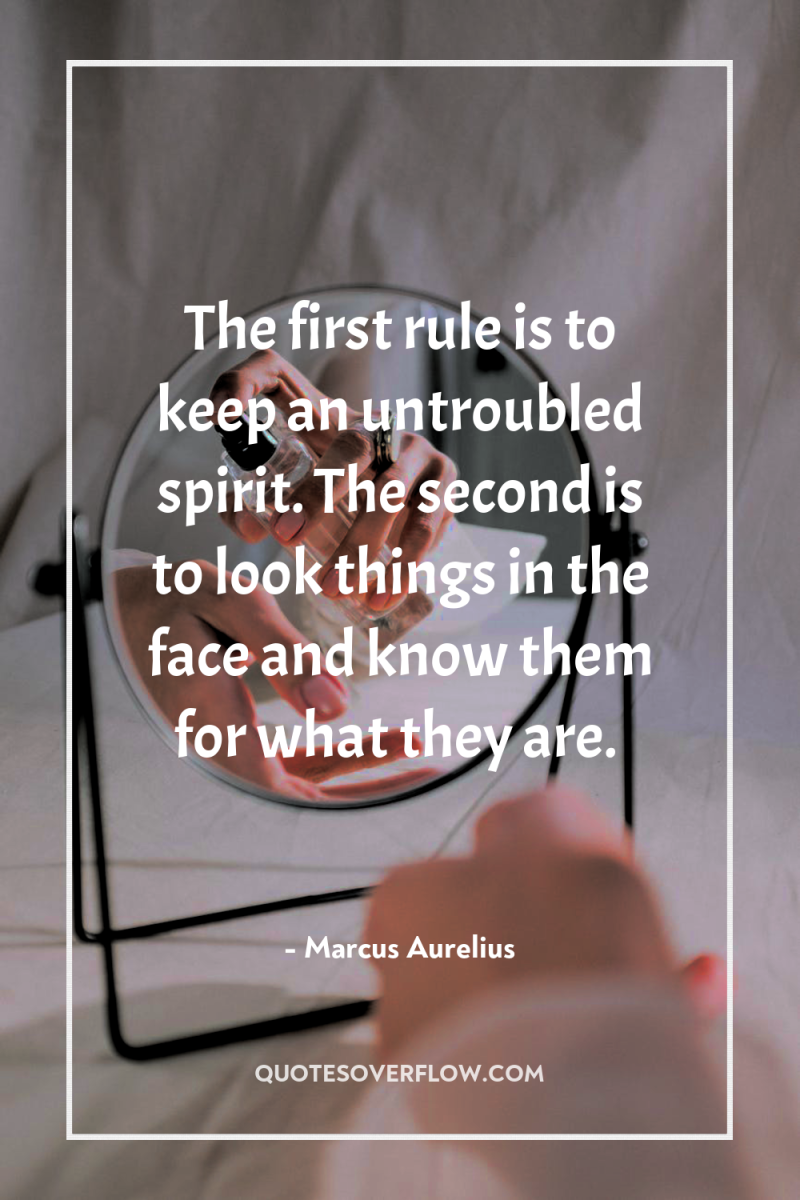The first rule is to keep an untroubled spirit. The...