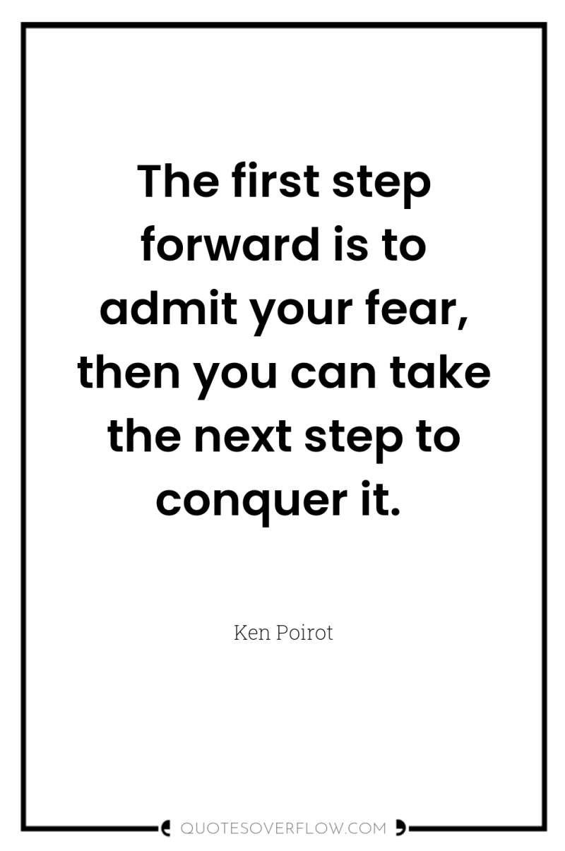 The first step forward is to admit your fear, then...
